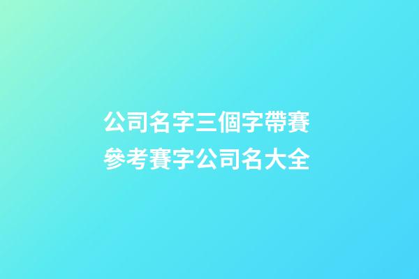 公司名字三個字帶賽 參考賽字公司名大全-第1張-公司起名-玄機派